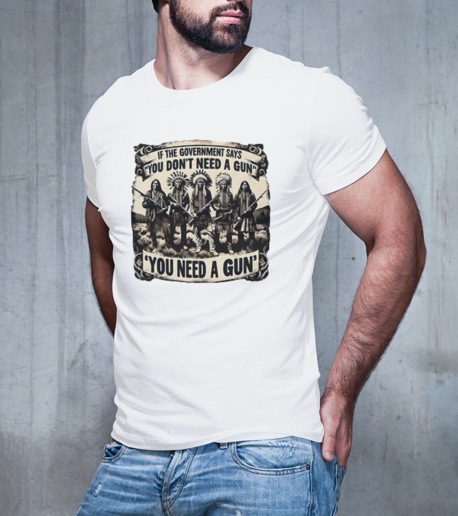 Native American If The Government Says You Don't Need A Gun You Need A Gun Chiefs With Rifles T-Shirt