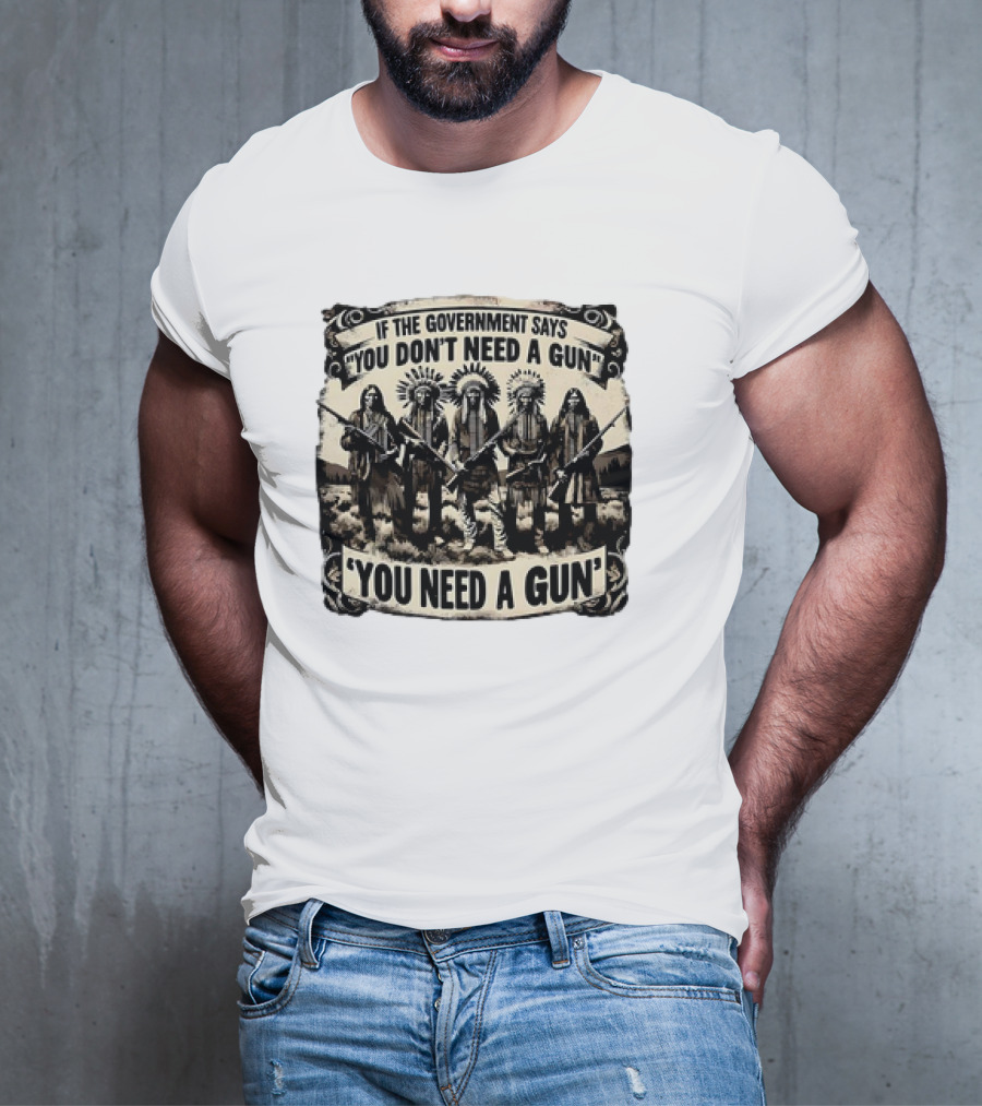 Native American If The Government Says You Don't Need A Gun You Need A Gun Chiefs With Rifles T-Shirt