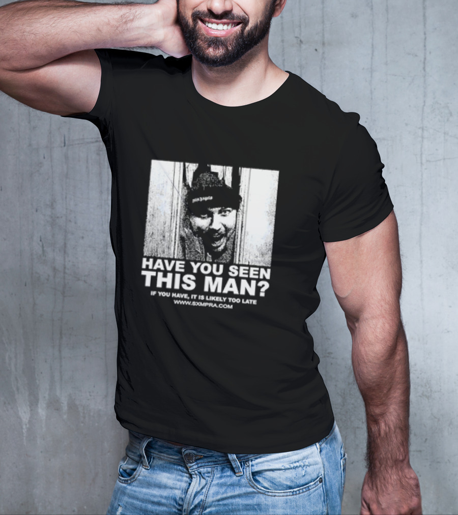 Have You Seen This Man If You Have It Is Likely Too Late Www.8xmperia.com T-Shirt
