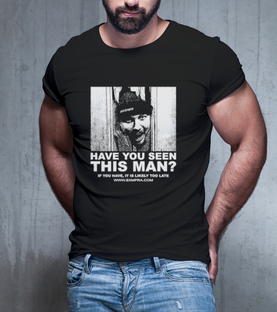 Have You Seen This Man If You Have It Is Likely Too Late Www.8xmperia.com T-Shirt