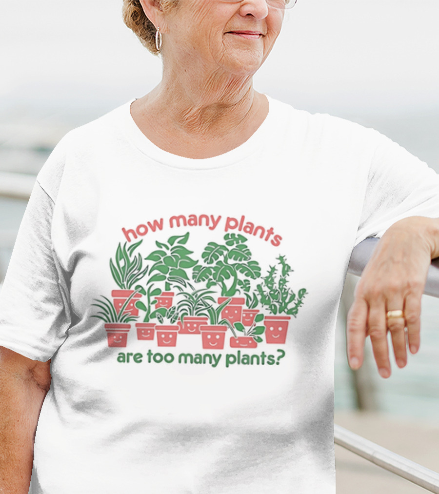 How Many Plants Are Too Many Happy Plants T-Shirt