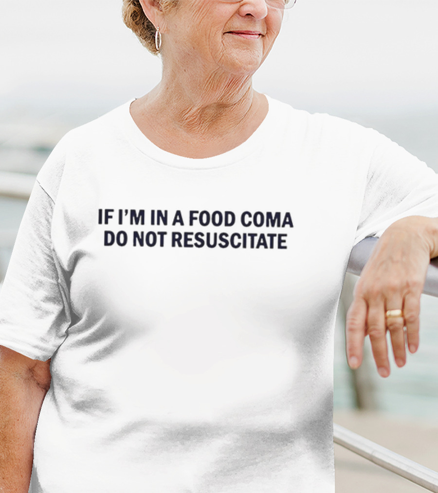 IF I’M IN A FOOD COMA DO NOT RESUSCITATE T-Shirt