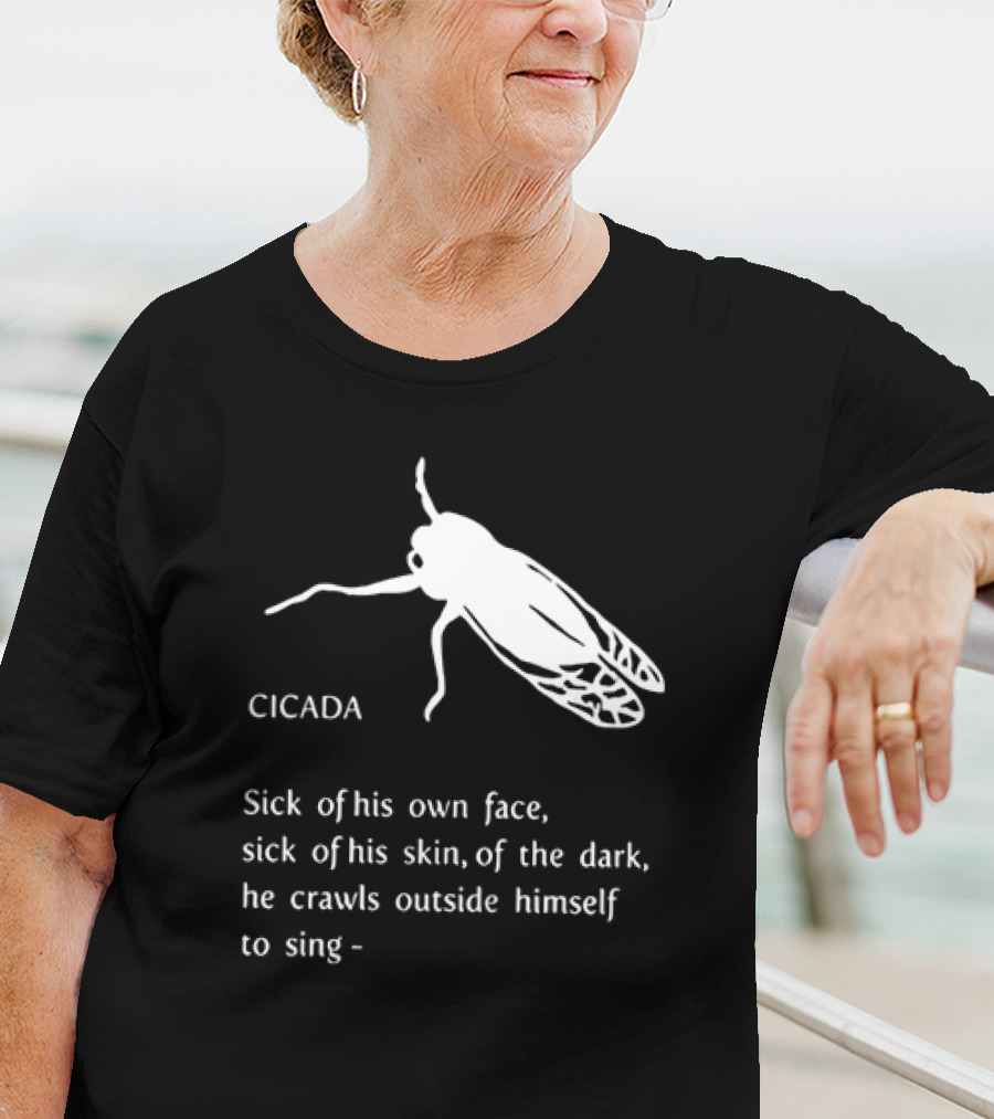 Cicada Sick Of His Own Face Sick Of His Skin Of The Dark He Crawls Outside Himself To Sing T-Shirt