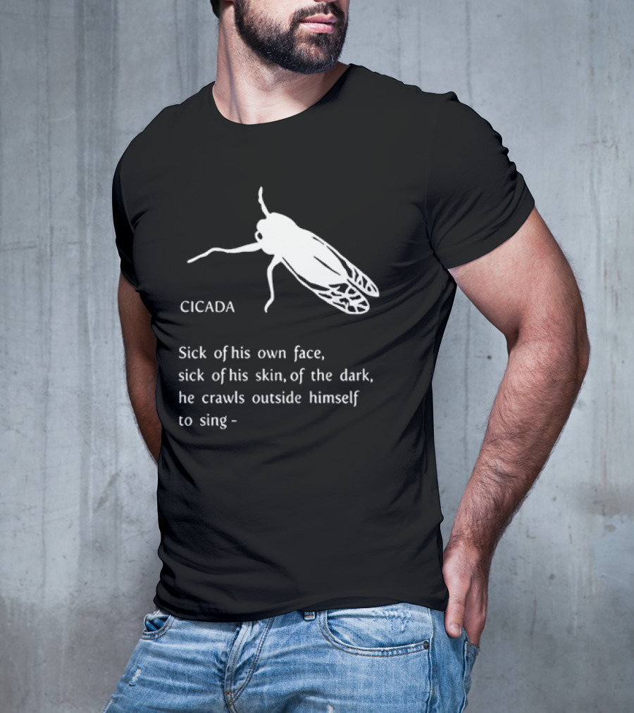 Cicada Sick Of His Own Face Sick Of His Skin Of The Dark He Crawls Outside Himself To Sing T-Shirt