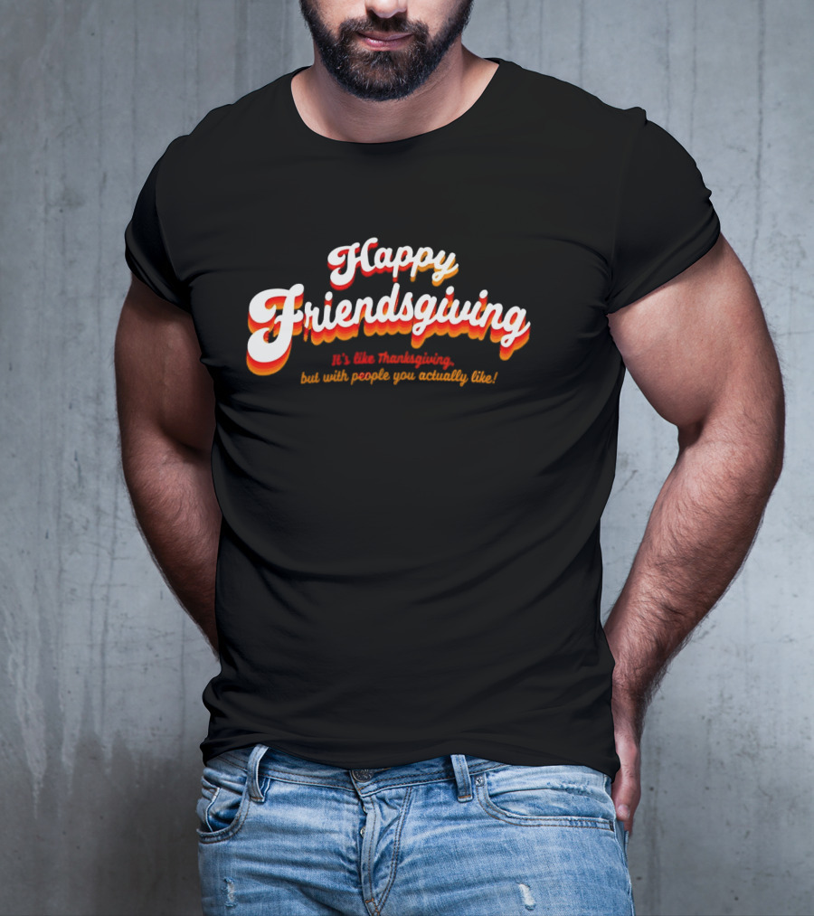 Happy Friendsgiving It’s Like Thanksgiving But With People You Actually Like T-Shirt