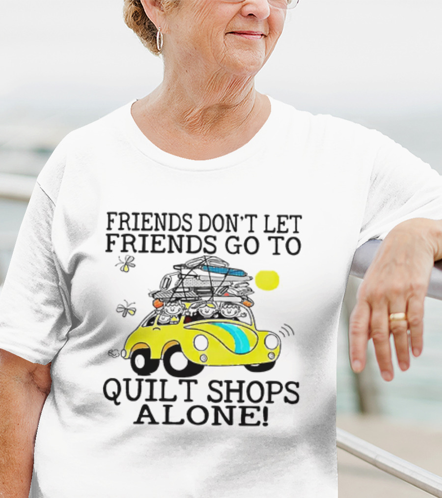 Friends Don't Let Friends Go To Quilt Shops Alone Car With Quilts And Butterflies T-Shirt