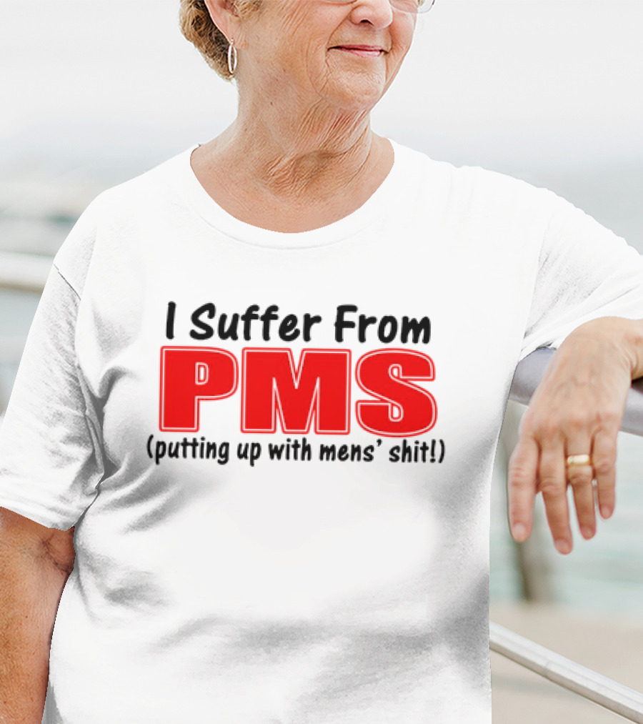 I Suffer From PMS Putting Up With Mens' Shit T-Shirt