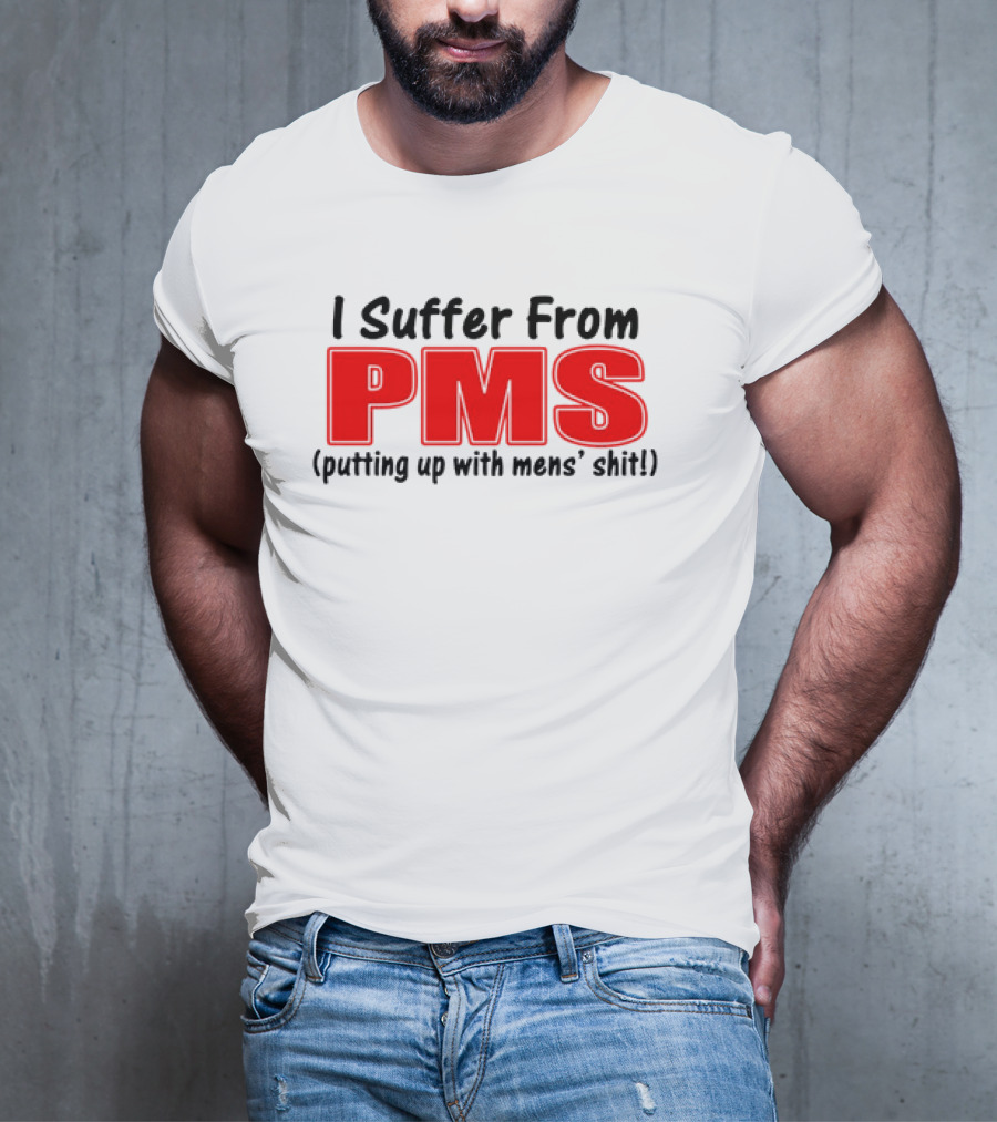 I Suffer From PMS Putting Up With Mens' Shit T-Shirt