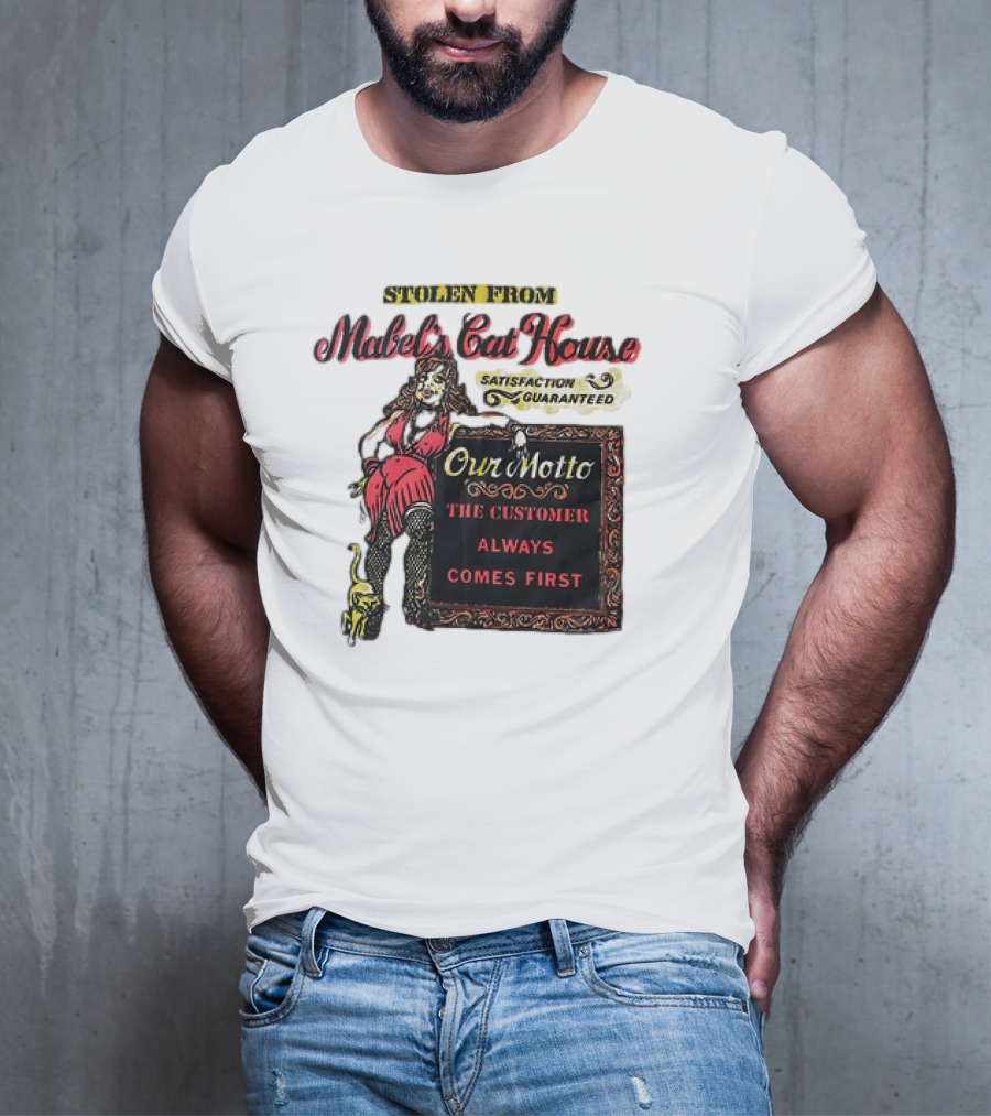 Stolen From Mabel’s Cat House Satisfaction Guaranteed Our Motto The Customer Always Comes First T-Shirt