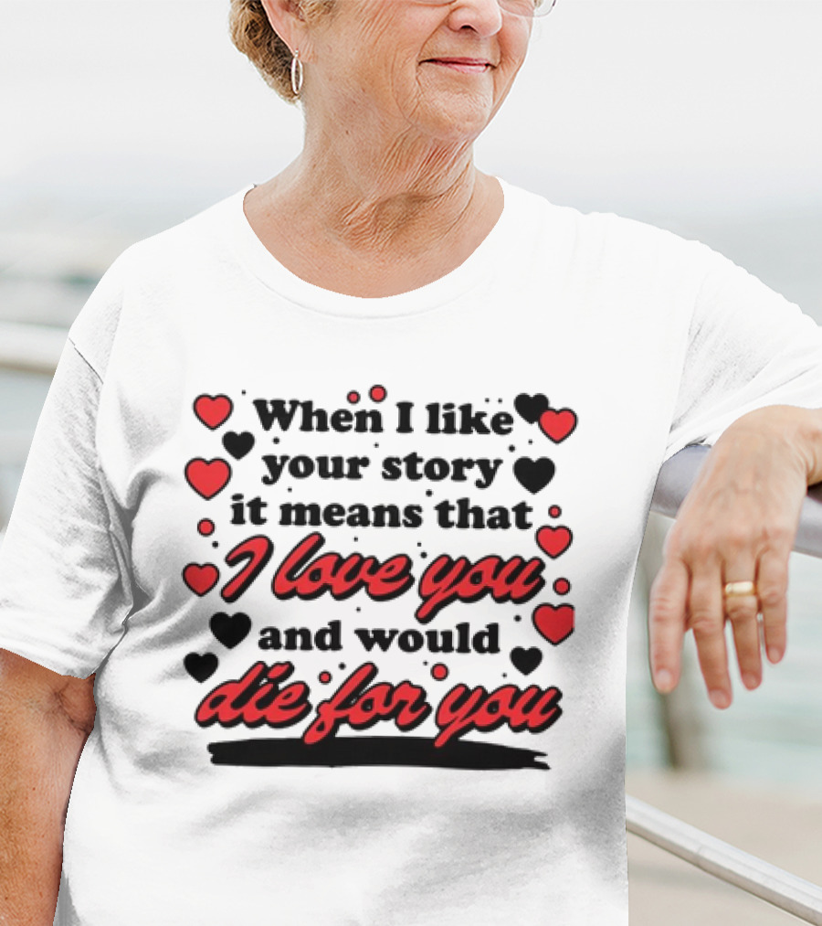 When I Like Your Story It Means That I Love You And Would Die For You Hearts T-Shirt