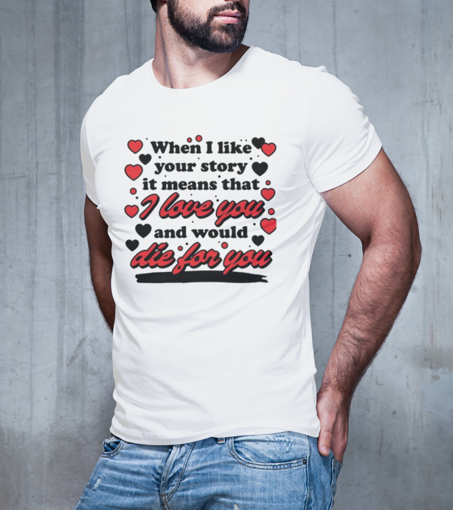 When I Like Your Story It Means That I Love You And Would Die For You Hearts T-Shirt
