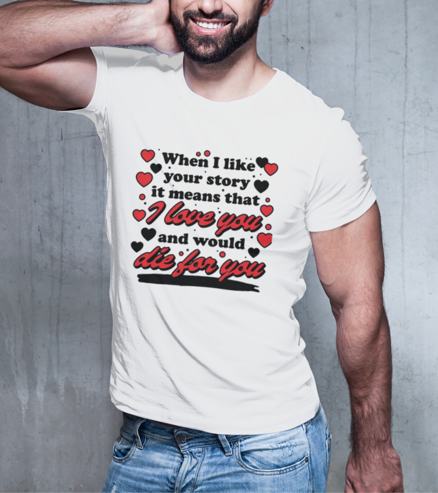 When I Like Your Story It Means That I Love You And Would Die For You Hearts T-Shirt