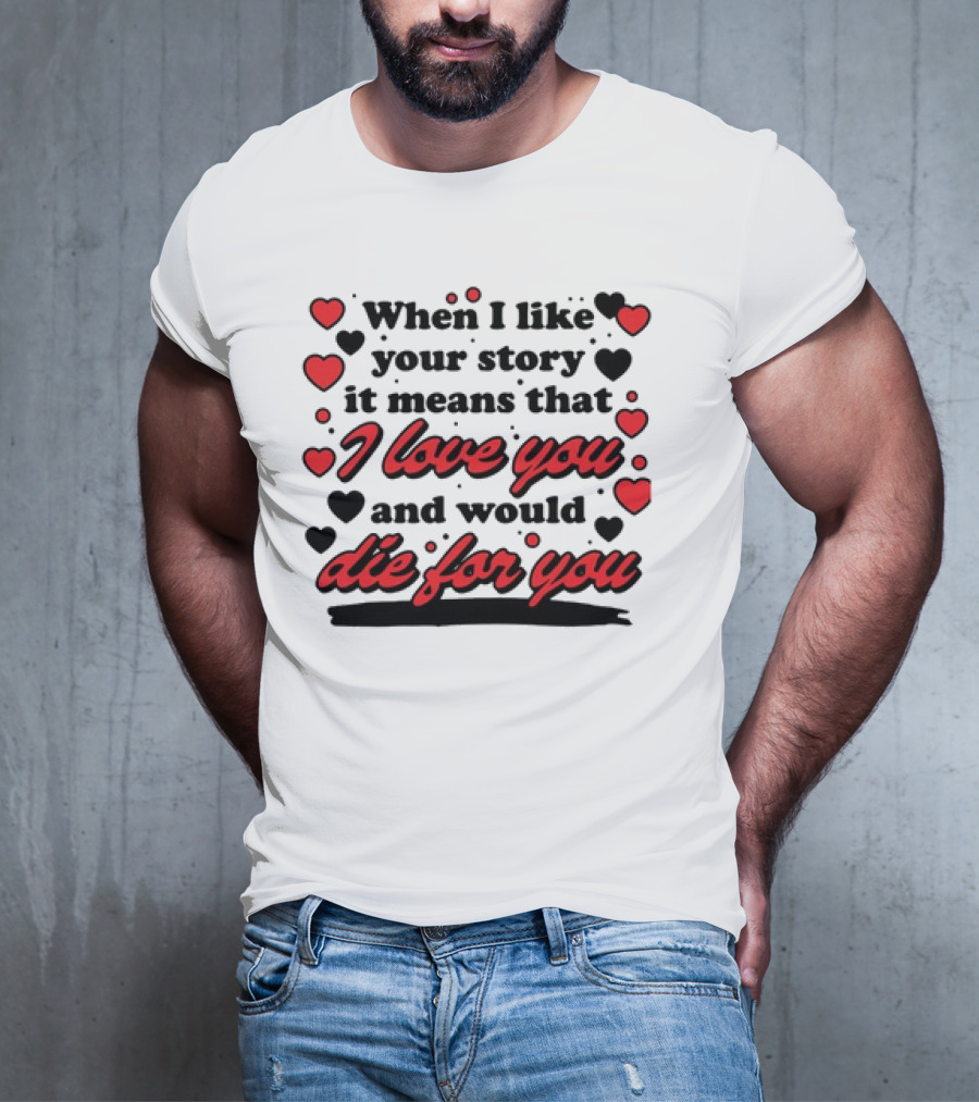 When I Like Your Story It Means That I Love You And Would Die For You Hearts T-Shirt