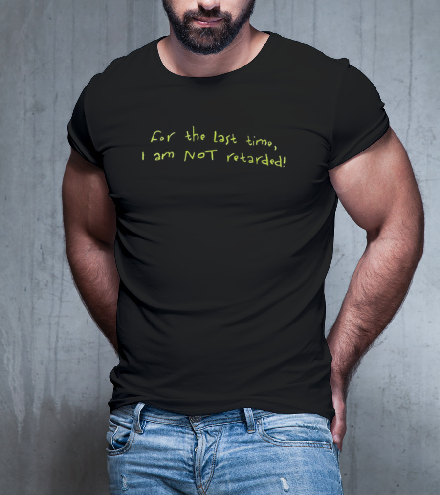 For The Last Time I Am NOT Retarded T-Shirt