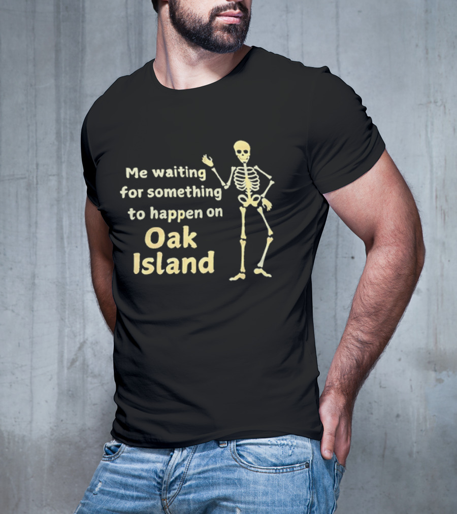 Me Waiting For Something To Happen On Oak Island Skeleton T-Shirt