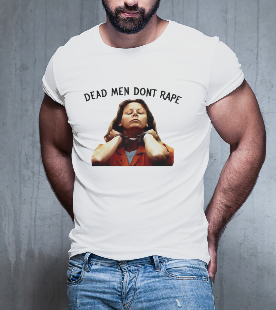 Aileen Wuornos Life And Death Of A Serial Killer Dead Men Don’t Rape T-Shirt