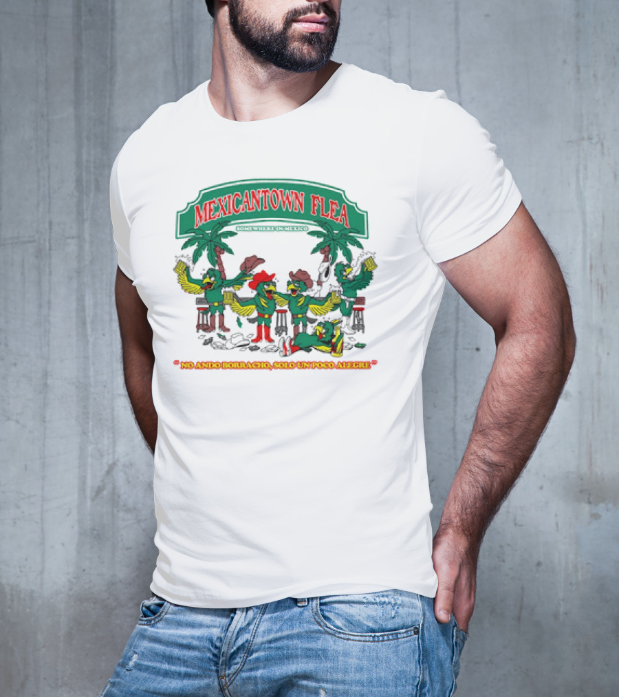 MEXICANTOWN FLEA Somewhere In Mexico No Ando Borracho Solo Un Poco Alegre T-Shirt