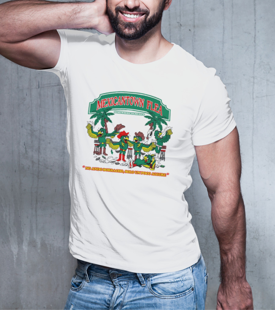MEXICANTOWN FLEA Somewhere In Mexico No Ando Borracho Solo Un Poco Alegre T-Shirt