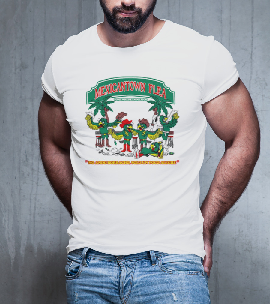 MEXICANTOWN FLEA Somewhere In Mexico No Ando Borracho Solo Un Poco Alegre T-Shirt