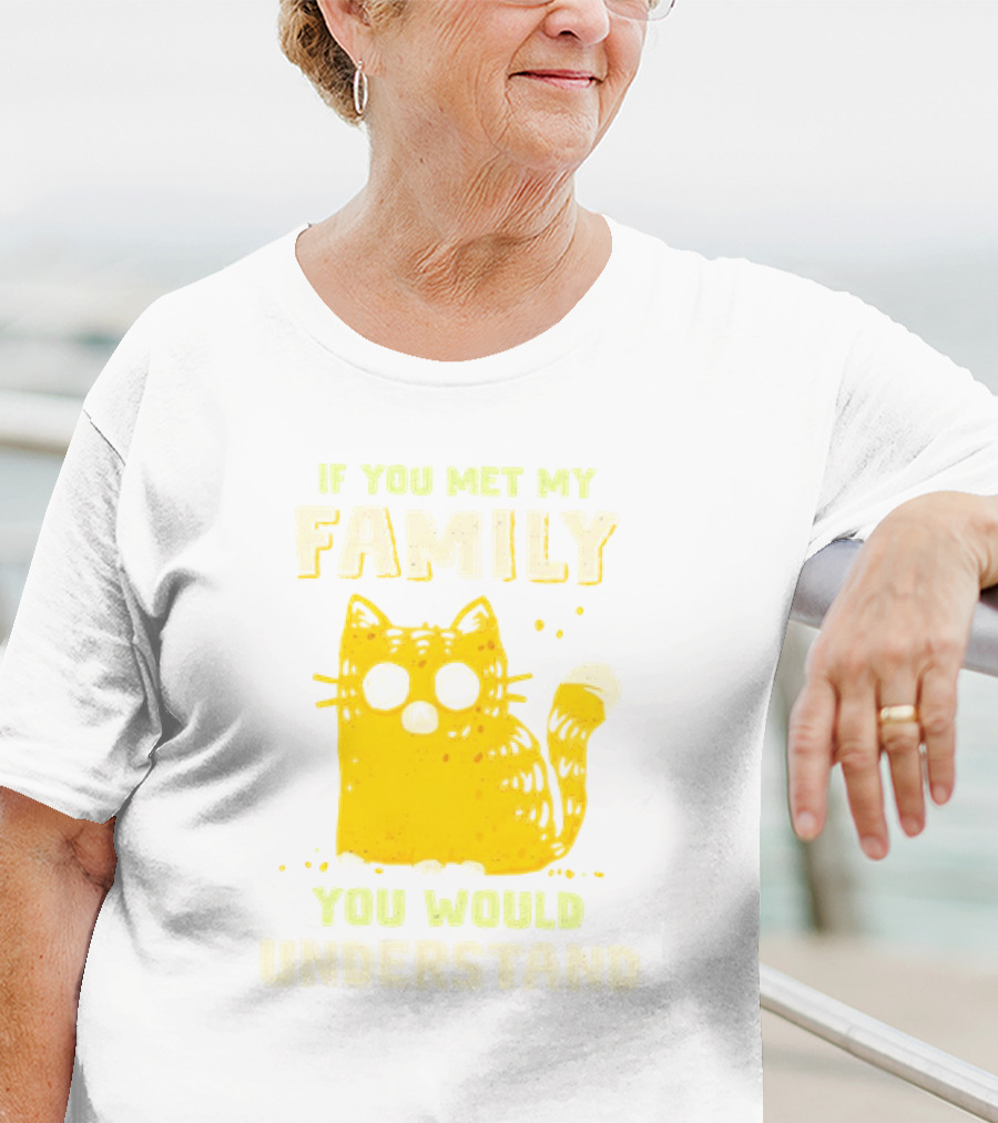 If You Met My Family You Would Understand Cat T-Shirt