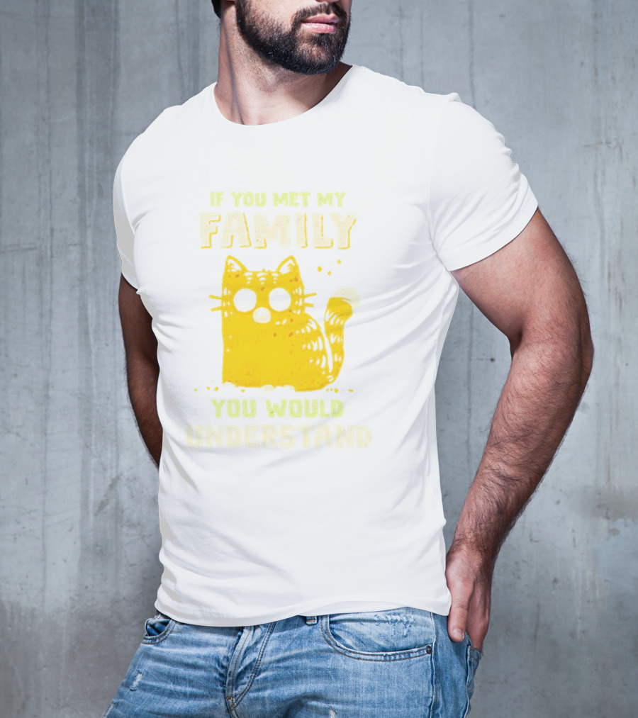 If You Met My Family You Would Understand Cat T-Shirt