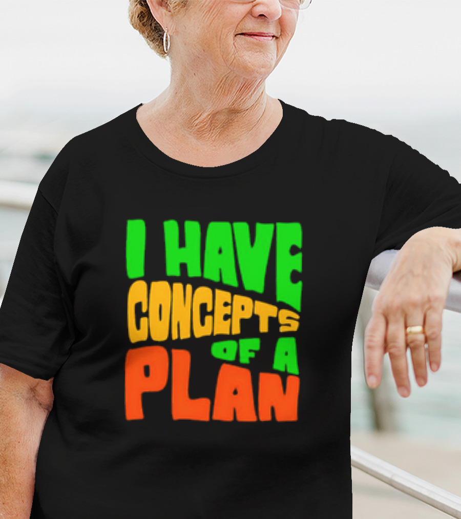 I Have Concepts Of A Plan T-Shirt