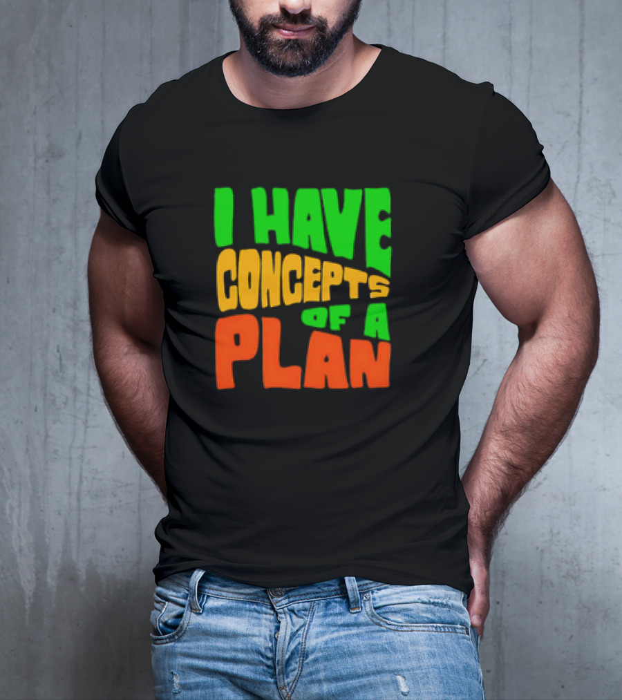 I Have Concepts Of A Plan T-Shirt