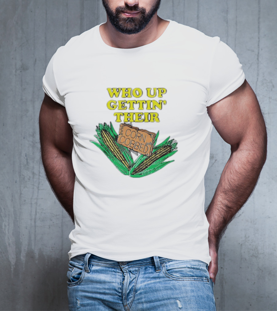 Who Up Gettin’ Their Corn Cobbed Corn T-Shirt