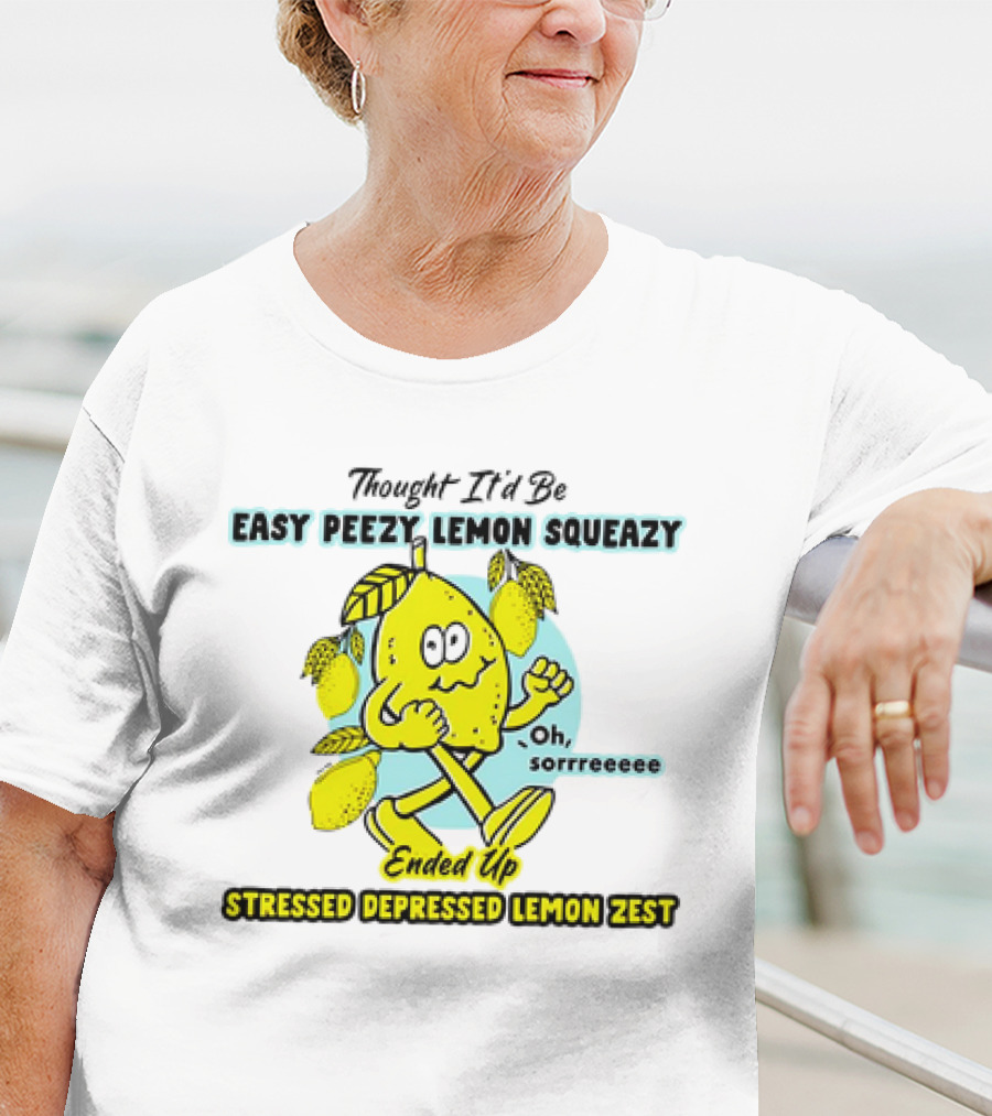 Thought It’d Be Easy Peezy Lemon Squeezy Oh Sorrrreeee Ended Up Stressed Depressed Lemon Zest T-Shirt