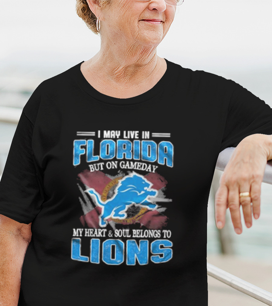 I May Live In Florida But On Gameday My Heart And Soul Belongs To Lions Football T-Shirt