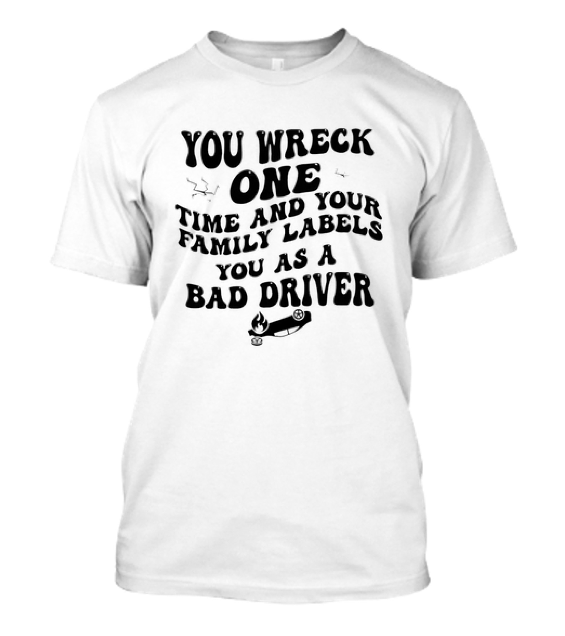 You Wreck One Time And Your Family Labels You As A Bad Driver With Flaming Car T-Shirt