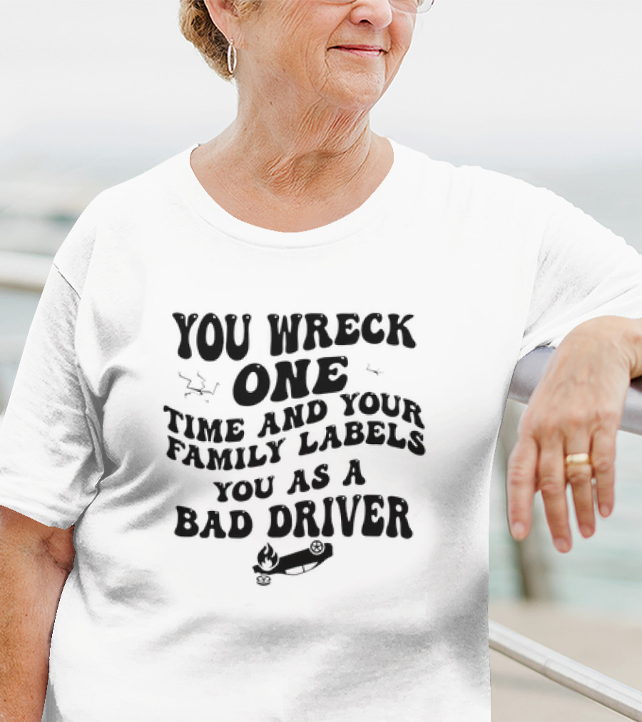 You Wreck One Time And Your Family Labels You As A Bad Driver With Flaming Car T-Shirt