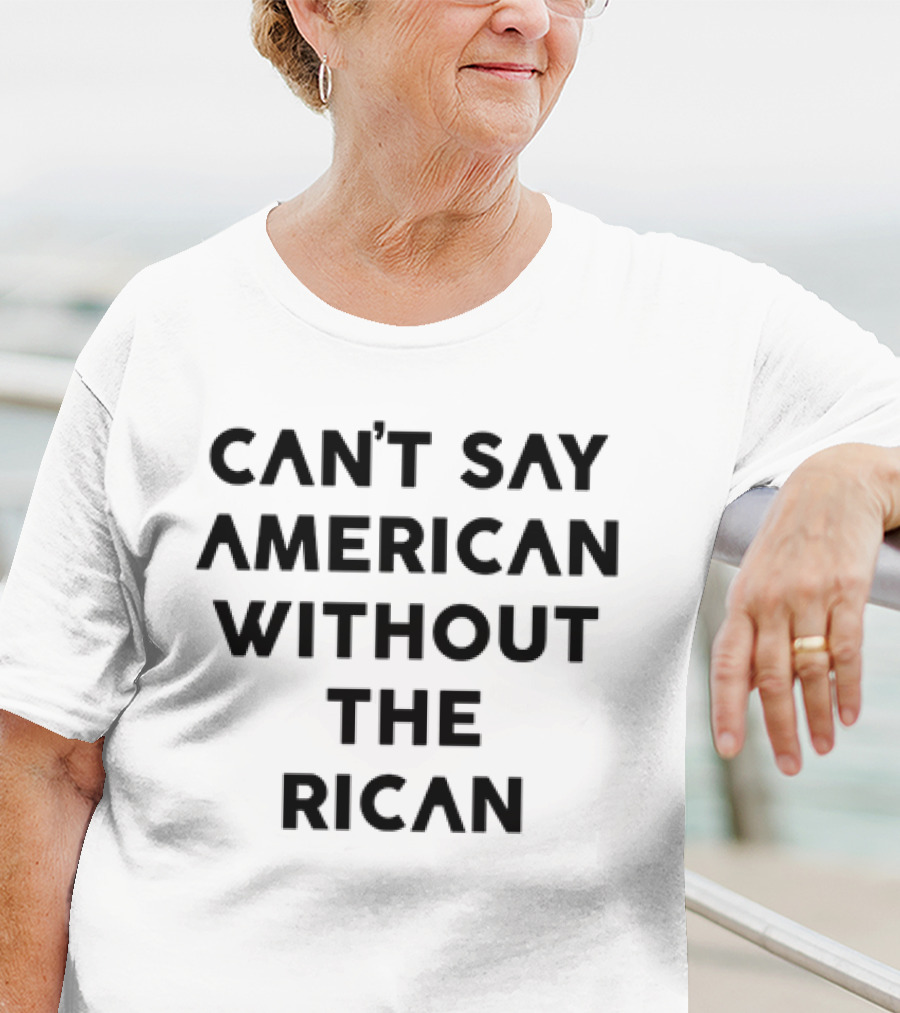 CAN'T SAY AMERICAN WITHOUT THE RICAN T-Shirt