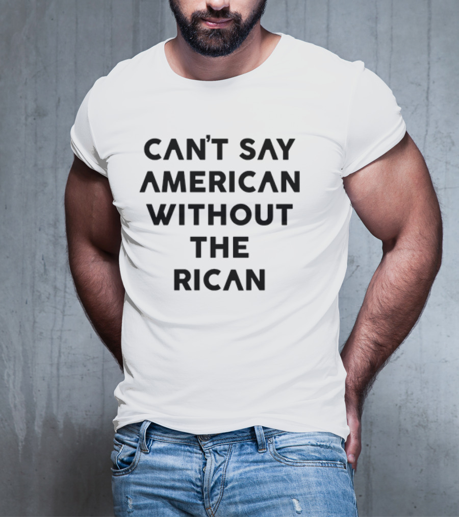 CAN'T SAY AMERICAN WITHOUT THE RICAN T-Shirt
