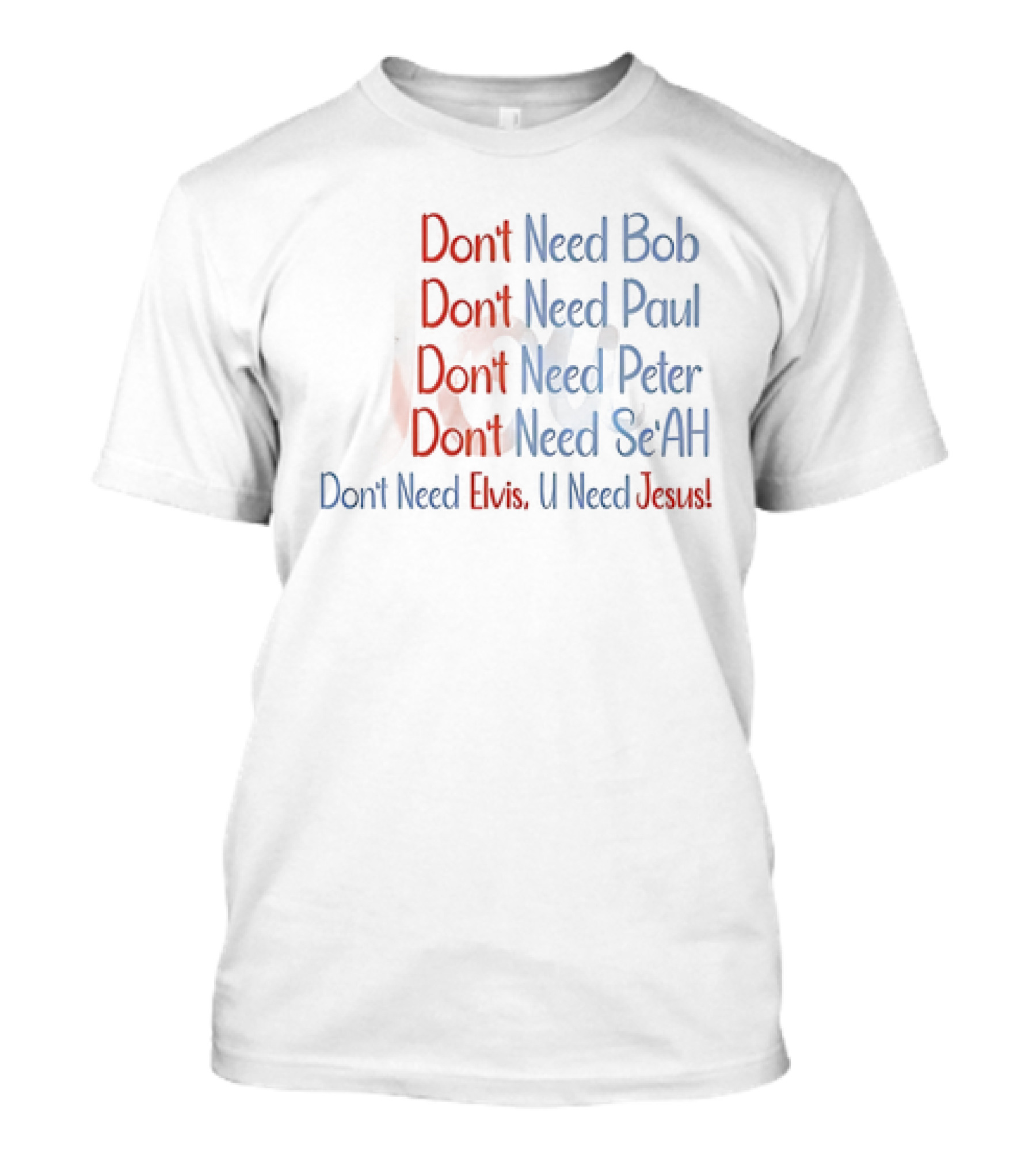 Don't Need Bob Paul Peter Se'AH Elvis U Need Jesus T-Shirt