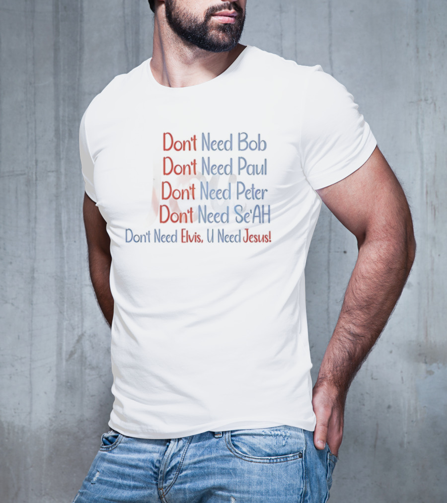 Don't Need Bob Paul Peter Se'AH Elvis U Need Jesus T-Shirt