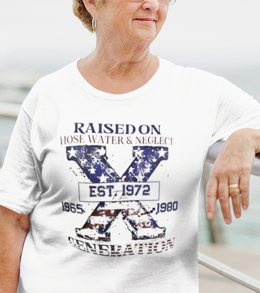 RAISED ON HOSE WATER And NEGLECT EST 1965 1972 1980 X GENERATION T-Shirt