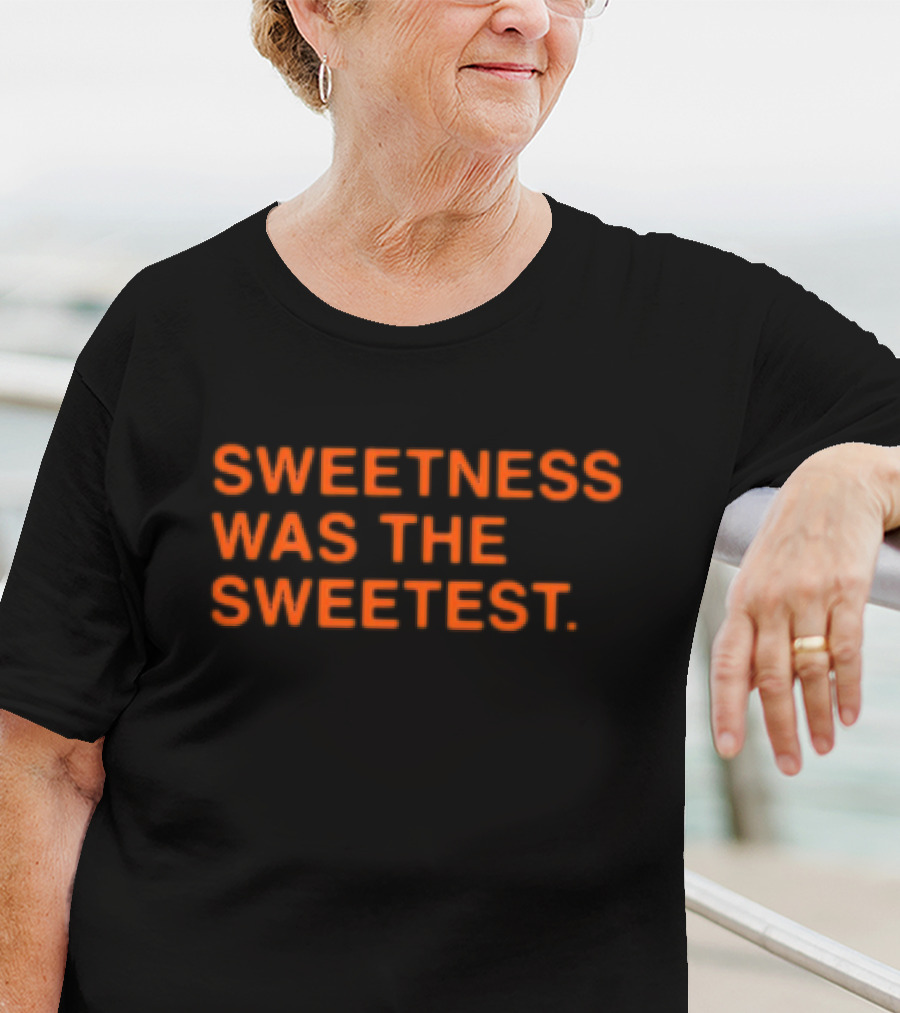 Sweetness Was The Sweetest T-Shirt