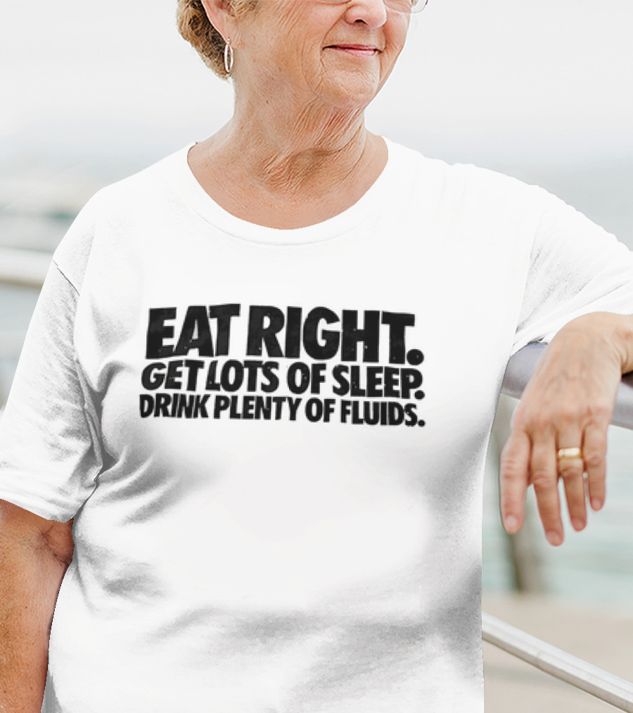 Eat Right Get Lots Of Sleep Drink Plenty Of Fluids Wellness Advice T-Shirt
