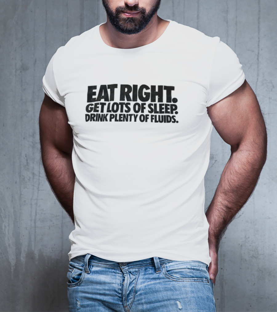 Eat Right Get Lots Of Sleep Drink Plenty Of Fluids Wellness Advice T-Shirt