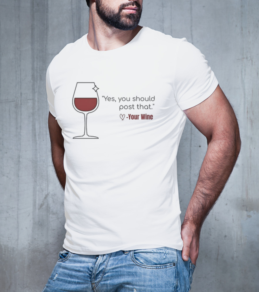 Yes You Should Post That Love Your Wine Glass T-Shirt