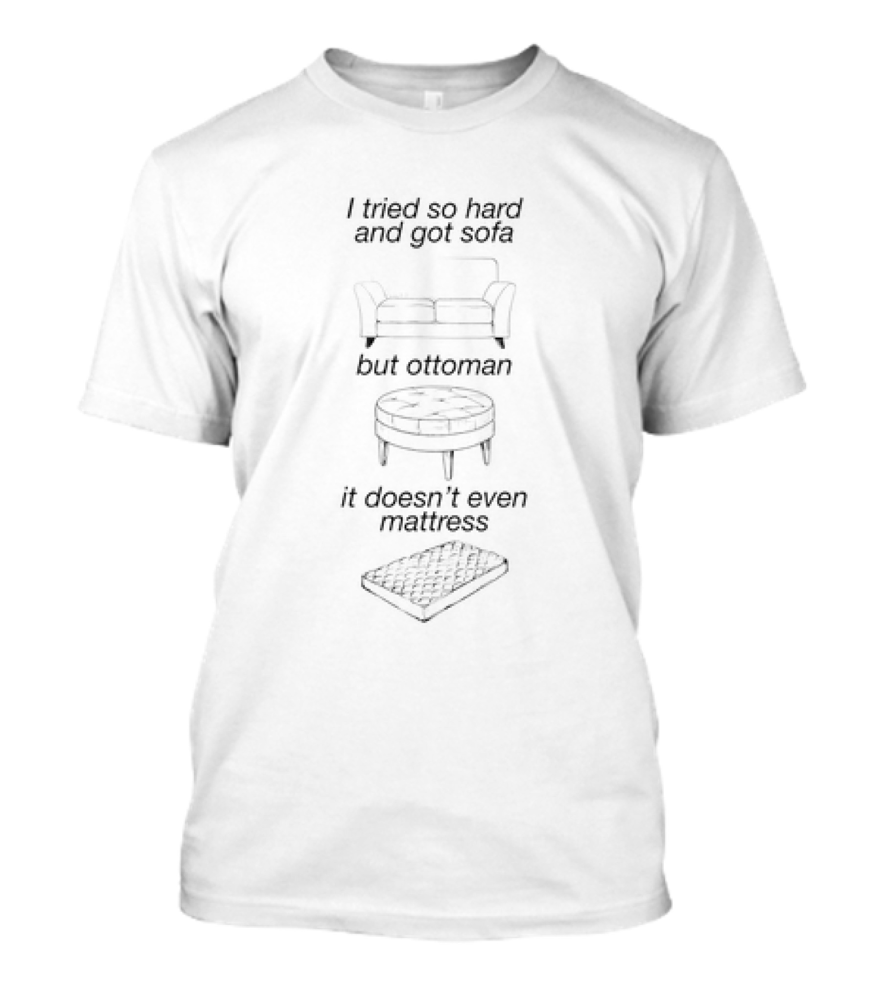 I Tried So Hard And Got Sofa But Ottoman It Doesn’t Even Mattress T-Shirt