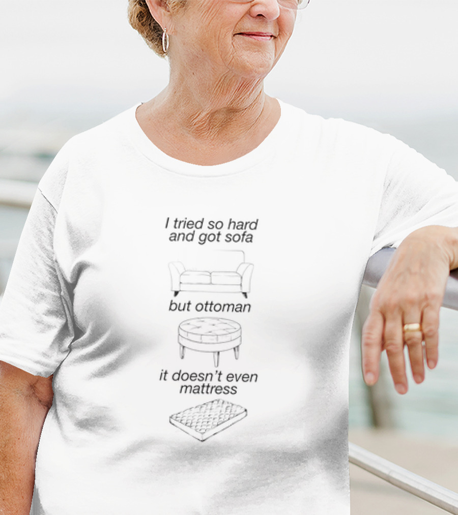 I Tried So Hard And Got Sofa But Ottoman It Doesn’t Even Mattress T-Shirt