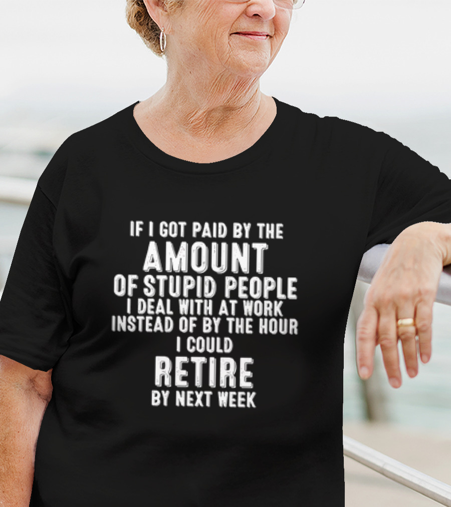 Amount Of Stupid People I Deal With At Work Could Retire By Next Week T-Shirt