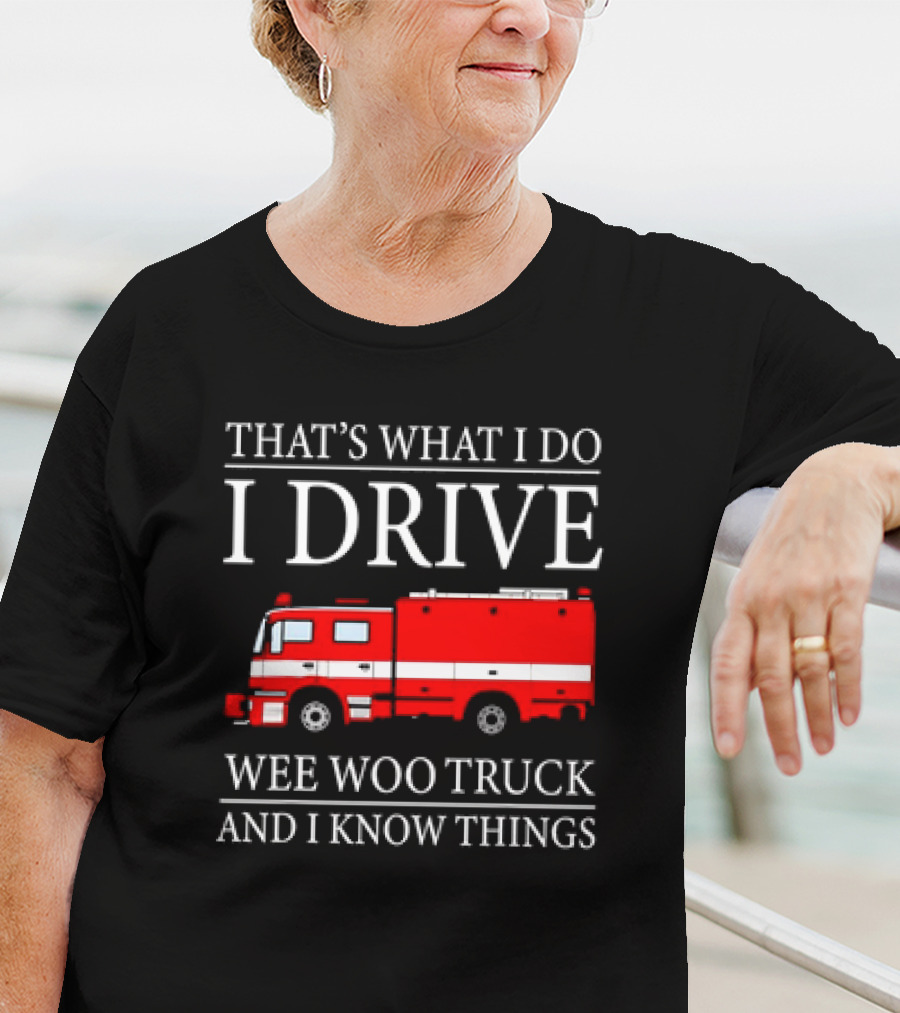 That’s What I Do I Drive Wee Woo Truck And I Know Things Fire Truck T-Shirt