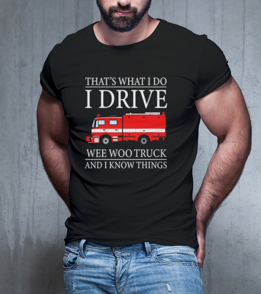 That’s What I Do I Drive Wee Woo Truck And I Know Things Fire Truck T-Shirt