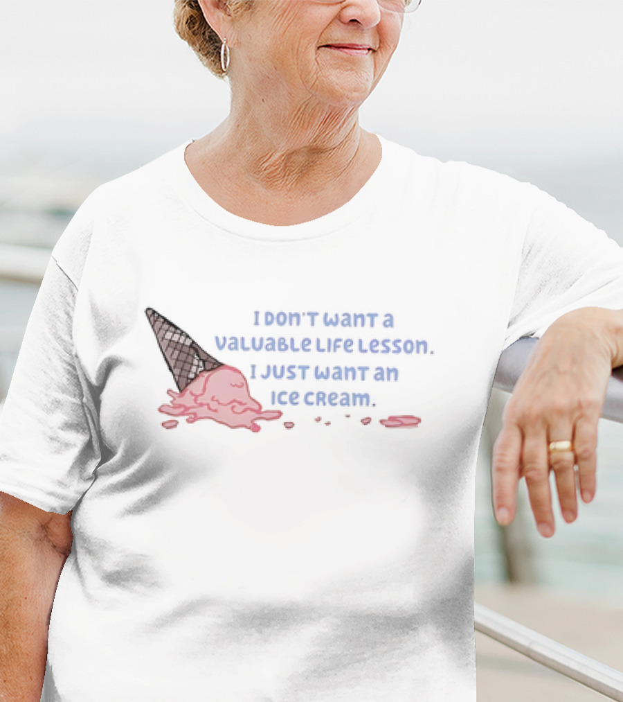 I Don't Want A Valuable Life Lesson I Just Want An Ice Cream With Melting Cone T-Shirt
