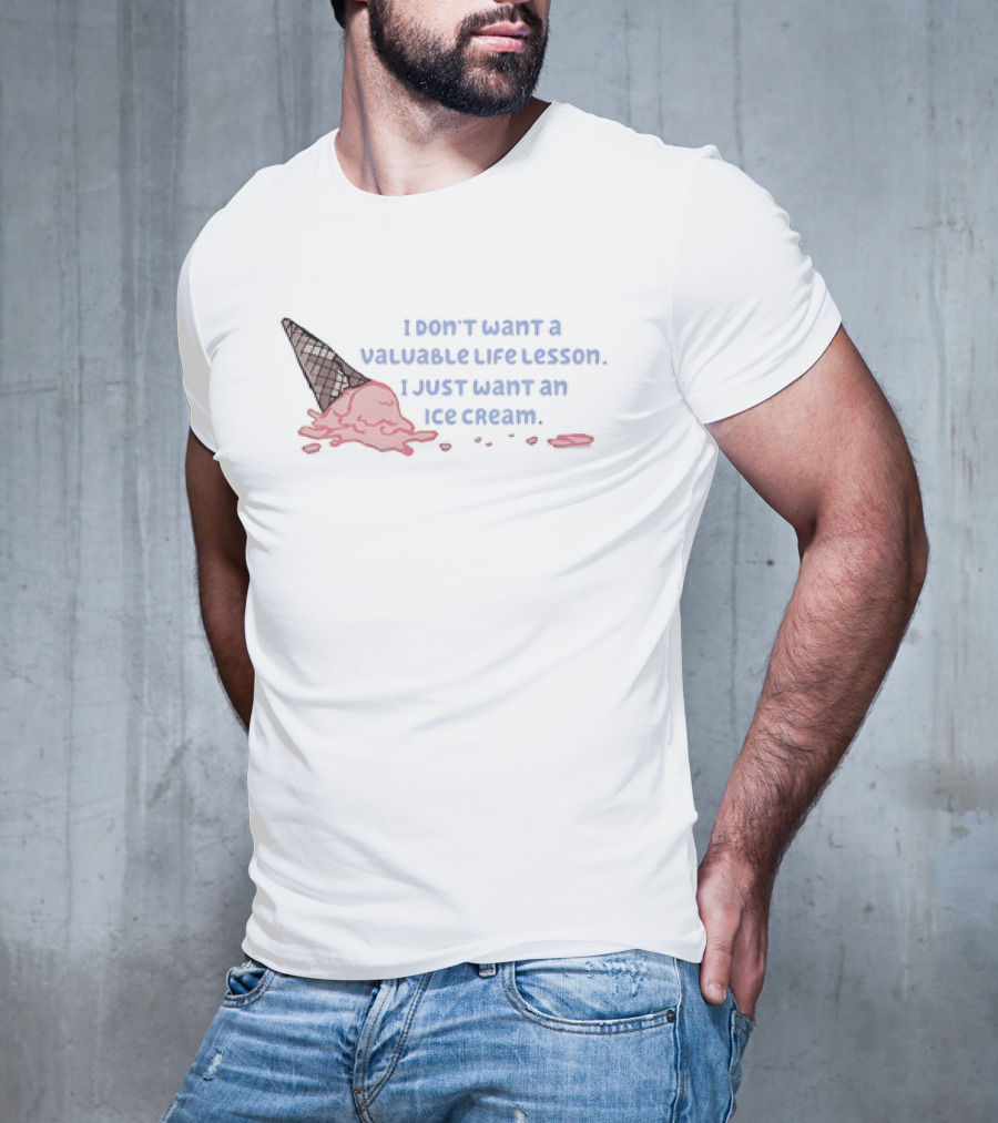 I Don't Want A Valuable Life Lesson I Just Want An Ice Cream With Melting Cone T-Shirt