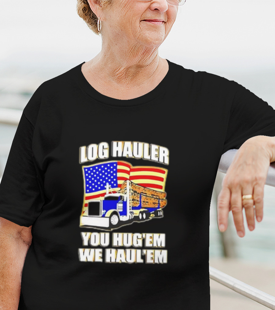 Log Hauler Truck American Flag You Hug’em We Haul’em T-Shirt
