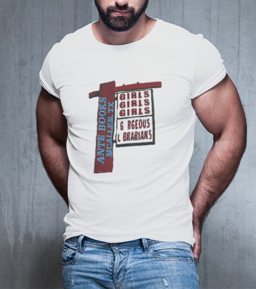 ANTE BOOKS MCALLEN TX GIRLS GIRLS GIRLS GORGEOUS LIBRARIANS T-Shirt
